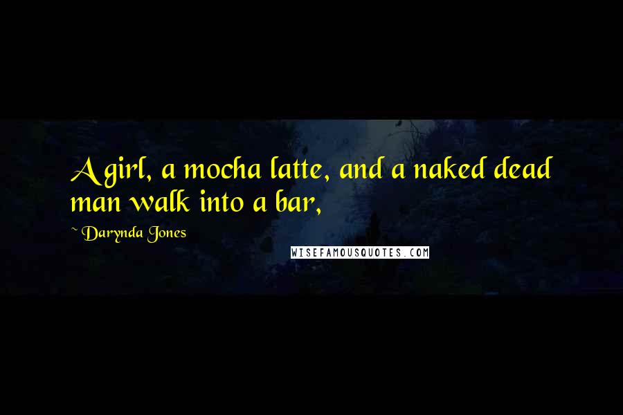 Darynda Jones Quotes: A girl, a mocha latte, and a naked dead man walk into a bar,