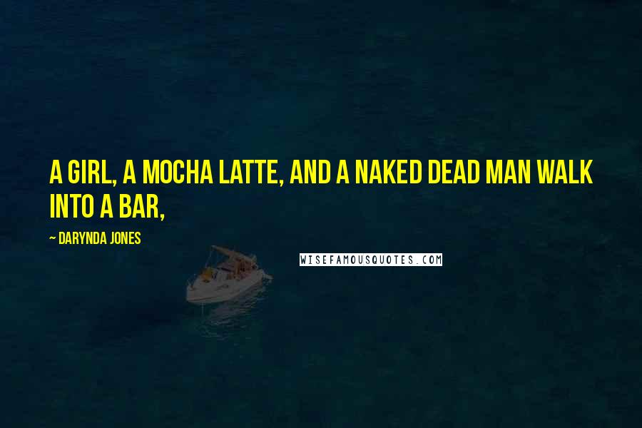 Darynda Jones Quotes: A girl, a mocha latte, and a naked dead man walk into a bar,