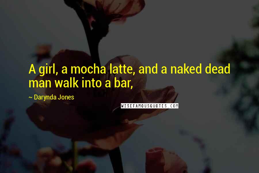 Darynda Jones Quotes: A girl, a mocha latte, and a naked dead man walk into a bar,