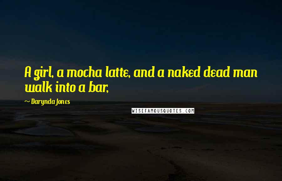 Darynda Jones Quotes: A girl, a mocha latte, and a naked dead man walk into a bar,