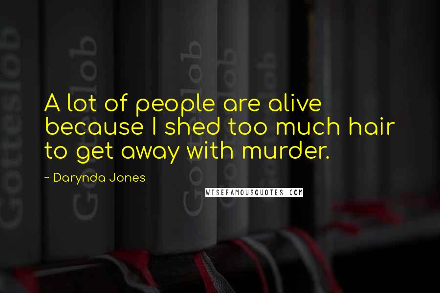 Darynda Jones Quotes: A lot of people are alive because I shed too much hair to get away with murder.
