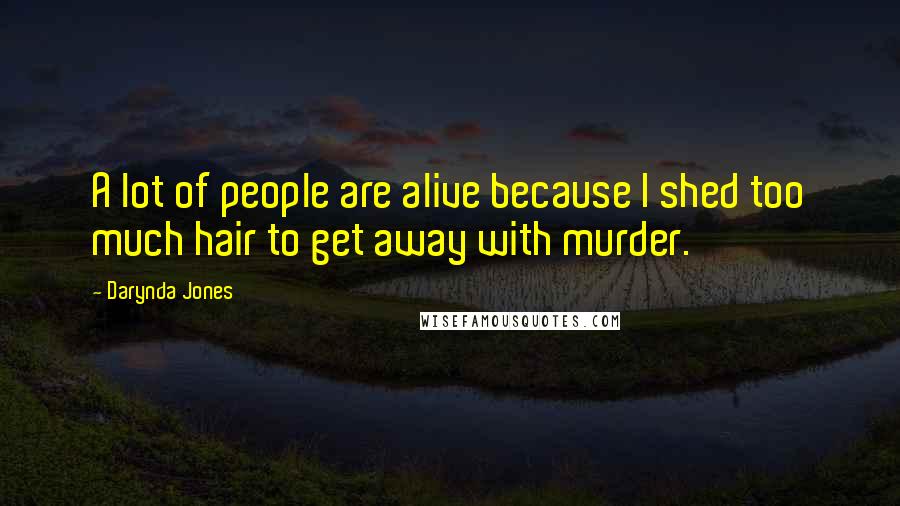 Darynda Jones Quotes: A lot of people are alive because I shed too much hair to get away with murder.