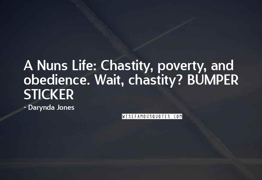 Darynda Jones Quotes: A Nuns Life: Chastity, poverty, and obedience. Wait, chastity? BUMPER STICKER