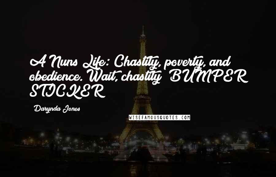 Darynda Jones Quotes: A Nuns Life: Chastity, poverty, and obedience. Wait, chastity? BUMPER STICKER