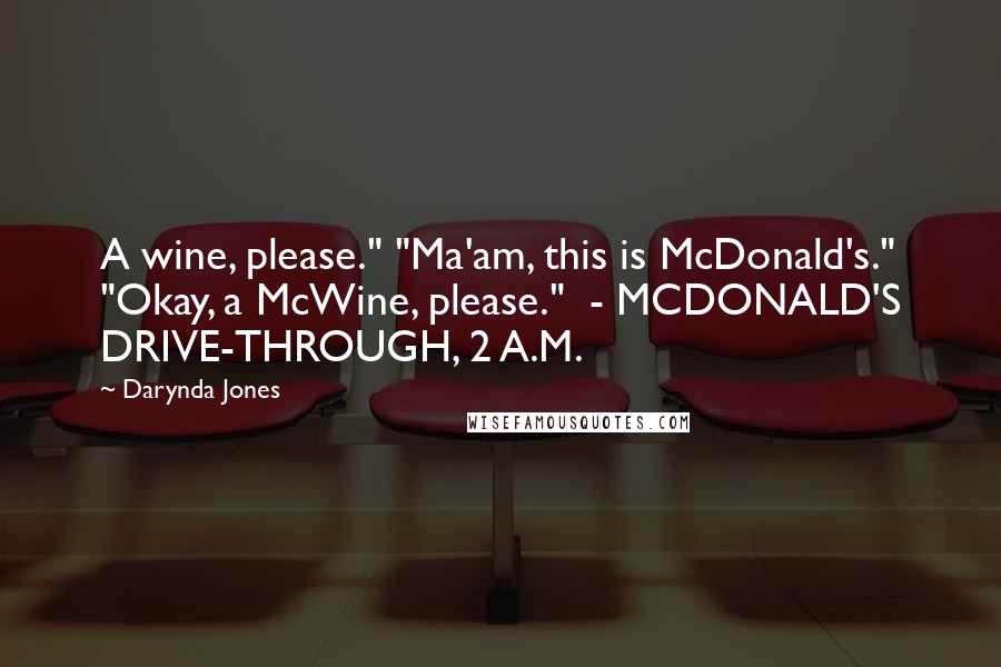 Darynda Jones Quotes: A wine, please." "Ma'am, this is McDonald's." "Okay, a McWine, please." - MCDONALD'S DRIVE-THROUGH, 2 A.M.