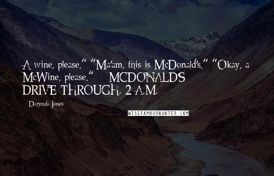 Darynda Jones Quotes: A wine, please." "Ma'am, this is McDonald's." "Okay, a McWine, please." - MCDONALD'S DRIVE-THROUGH, 2 A.M.
