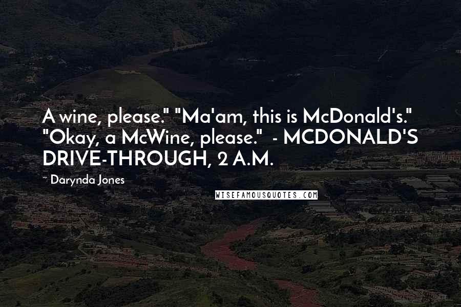 Darynda Jones Quotes: A wine, please." "Ma'am, this is McDonald's." "Okay, a McWine, please." - MCDONALD'S DRIVE-THROUGH, 2 A.M.
