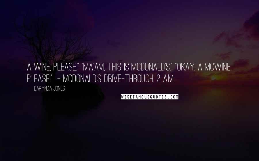 Darynda Jones Quotes: A wine, please." "Ma'am, this is McDonald's." "Okay, a McWine, please." - MCDONALD'S DRIVE-THROUGH, 2 A.M.