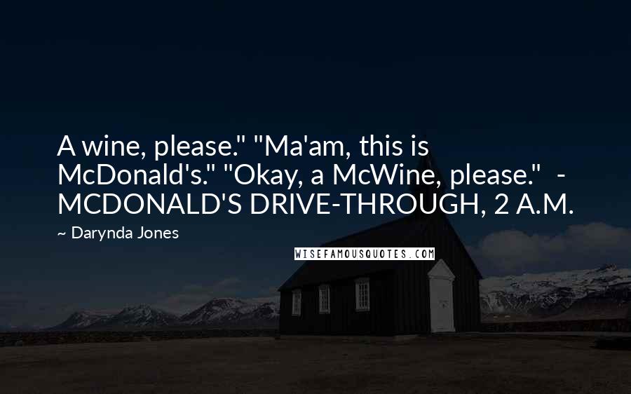 Darynda Jones Quotes: A wine, please." "Ma'am, this is McDonald's." "Okay, a McWine, please." - MCDONALD'S DRIVE-THROUGH, 2 A.M.