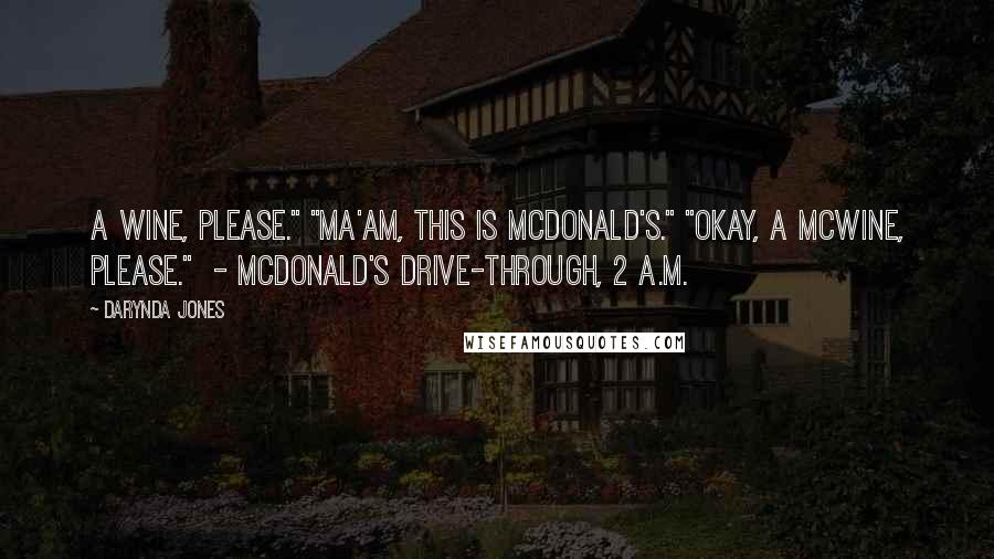Darynda Jones Quotes: A wine, please." "Ma'am, this is McDonald's." "Okay, a McWine, please." - MCDONALD'S DRIVE-THROUGH, 2 A.M.