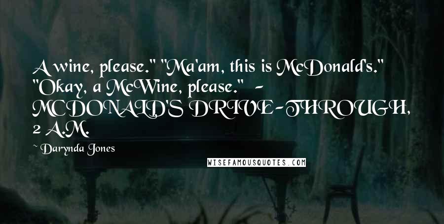 Darynda Jones Quotes: A wine, please." "Ma'am, this is McDonald's." "Okay, a McWine, please." - MCDONALD'S DRIVE-THROUGH, 2 A.M.