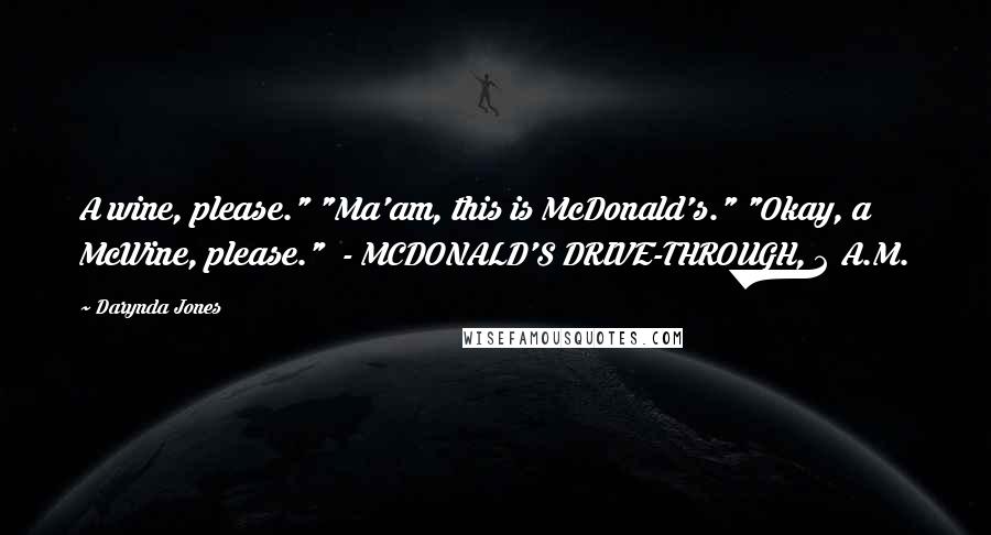 Darynda Jones Quotes: A wine, please." "Ma'am, this is McDonald's." "Okay, a McWine, please." - MCDONALD'S DRIVE-THROUGH, 2 A.M.