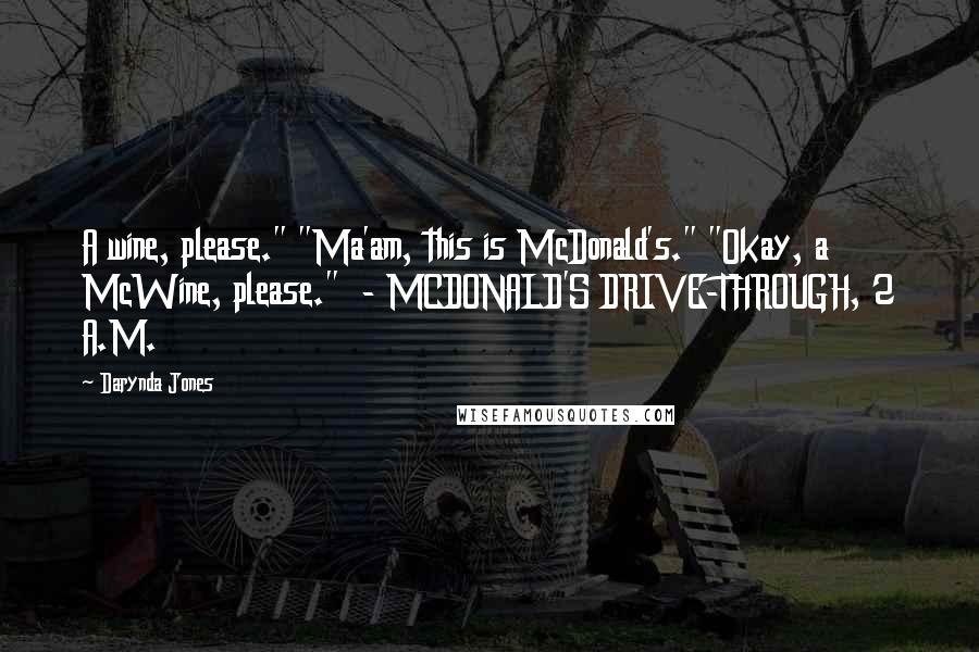 Darynda Jones Quotes: A wine, please." "Ma'am, this is McDonald's." "Okay, a McWine, please." - MCDONALD'S DRIVE-THROUGH, 2 A.M.