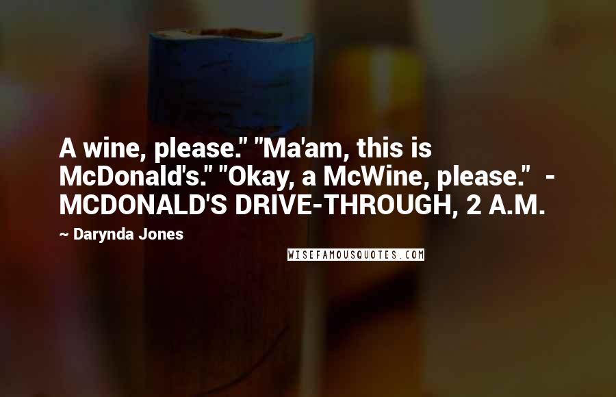 Darynda Jones Quotes: A wine, please." "Ma'am, this is McDonald's." "Okay, a McWine, please." - MCDONALD'S DRIVE-THROUGH, 2 A.M.
