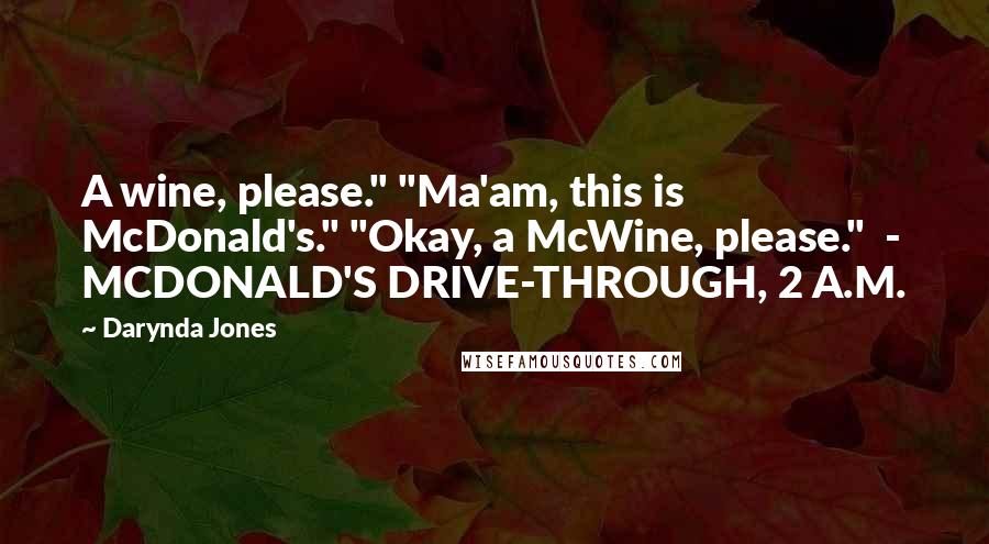 Darynda Jones Quotes: A wine, please." "Ma'am, this is McDonald's." "Okay, a McWine, please." - MCDONALD'S DRIVE-THROUGH, 2 A.M.