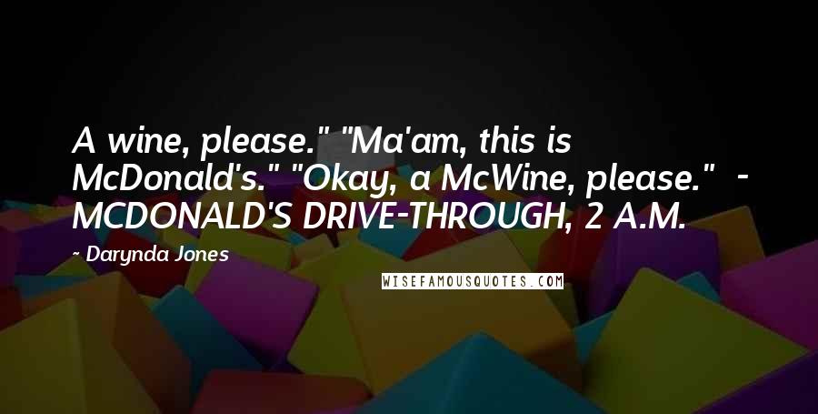 Darynda Jones Quotes: A wine, please." "Ma'am, this is McDonald's." "Okay, a McWine, please." - MCDONALD'S DRIVE-THROUGH, 2 A.M.