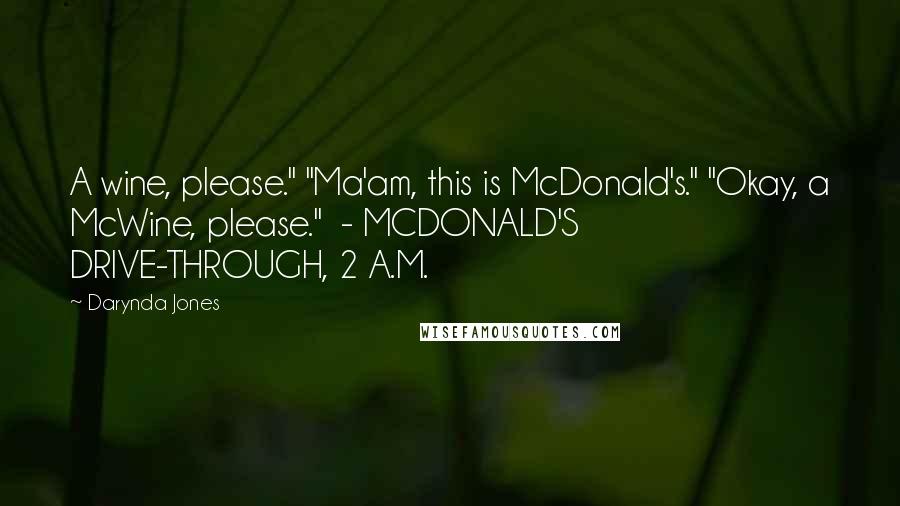 Darynda Jones Quotes: A wine, please." "Ma'am, this is McDonald's." "Okay, a McWine, please." - MCDONALD'S DRIVE-THROUGH, 2 A.M.