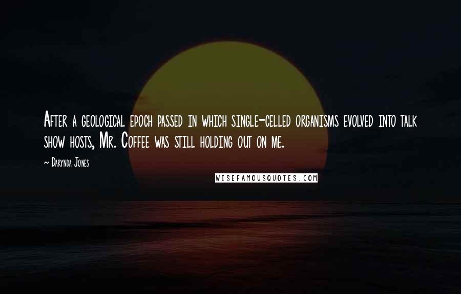 Darynda Jones Quotes: After a geological epoch passed in which single-celled organisms evolved into talk show hosts, Mr. Coffee was still holding out on me.