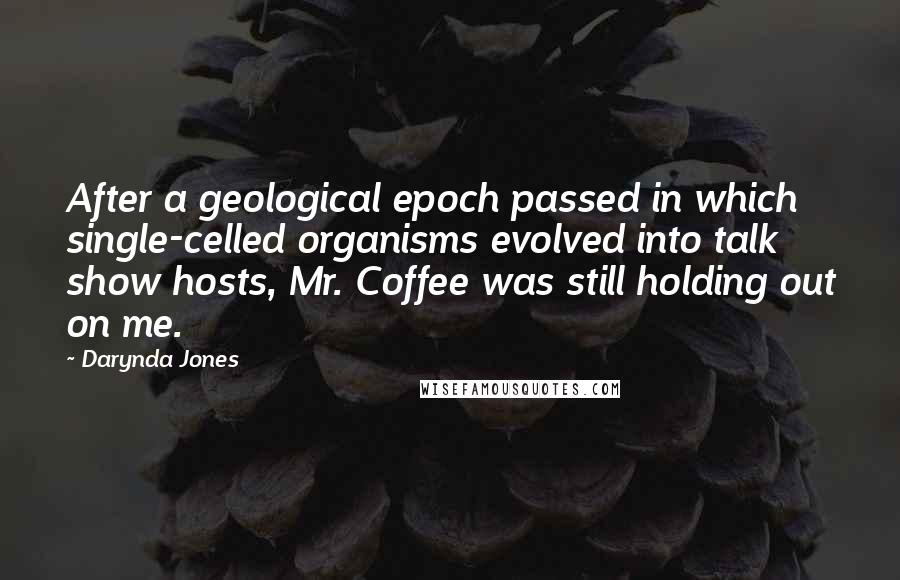 Darynda Jones Quotes: After a geological epoch passed in which single-celled organisms evolved into talk show hosts, Mr. Coffee was still holding out on me.