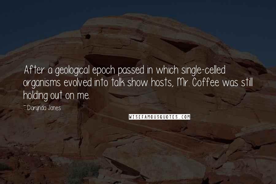 Darynda Jones Quotes: After a geological epoch passed in which single-celled organisms evolved into talk show hosts, Mr. Coffee was still holding out on me.