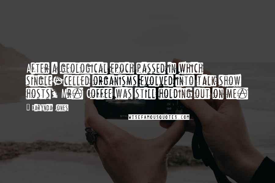 Darynda Jones Quotes: After a geological epoch passed in which single-celled organisms evolved into talk show hosts, Mr. Coffee was still holding out on me.
