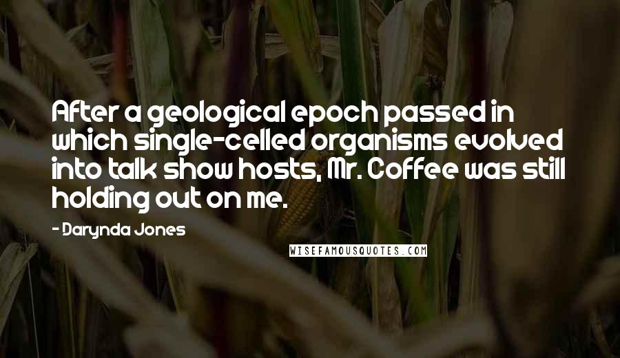 Darynda Jones Quotes: After a geological epoch passed in which single-celled organisms evolved into talk show hosts, Mr. Coffee was still holding out on me.