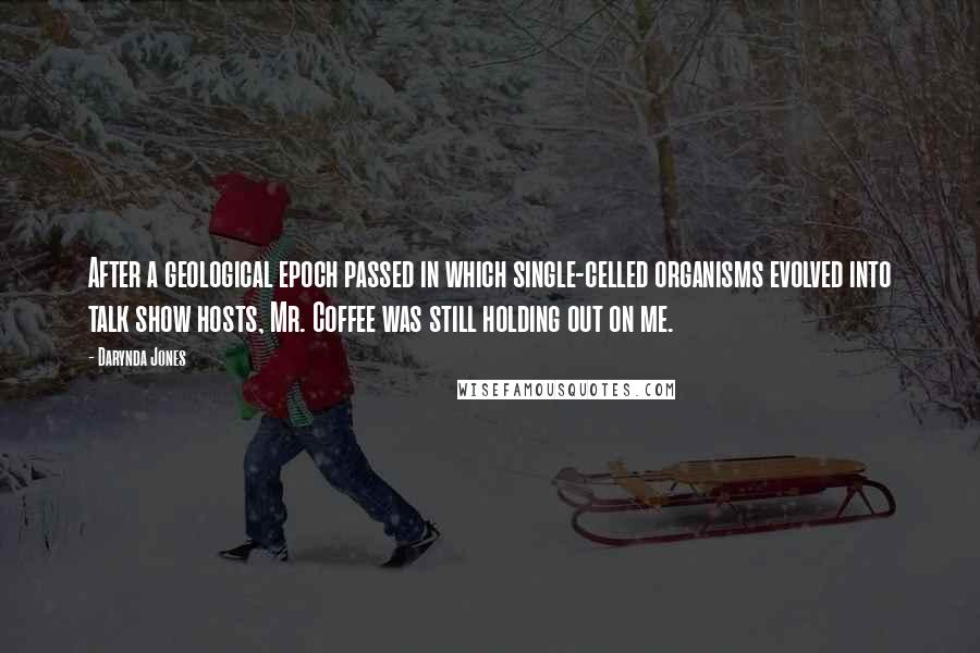 Darynda Jones Quotes: After a geological epoch passed in which single-celled organisms evolved into talk show hosts, Mr. Coffee was still holding out on me.