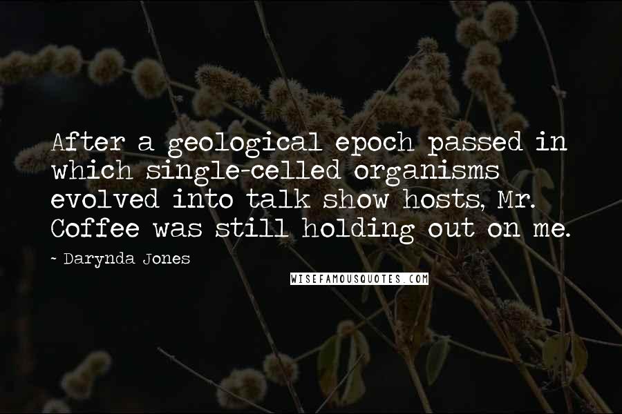 Darynda Jones Quotes: After a geological epoch passed in which single-celled organisms evolved into talk show hosts, Mr. Coffee was still holding out on me.