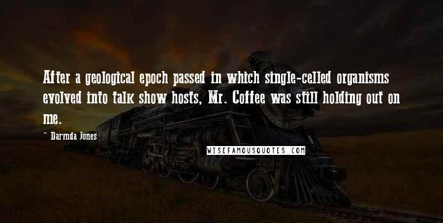 Darynda Jones Quotes: After a geological epoch passed in which single-celled organisms evolved into talk show hosts, Mr. Coffee was still holding out on me.