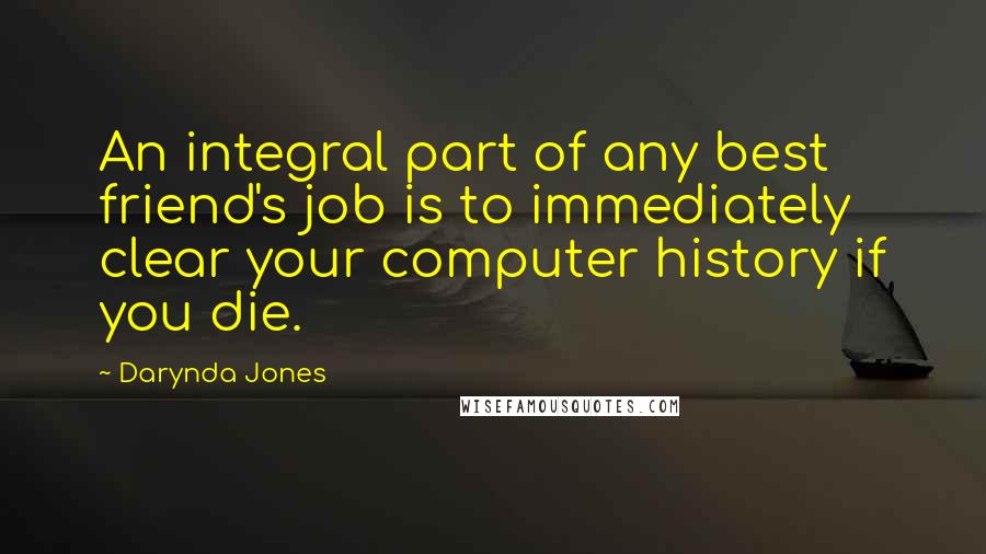 Darynda Jones Quotes: An integral part of any best friend's job is to immediately clear your computer history if you die.