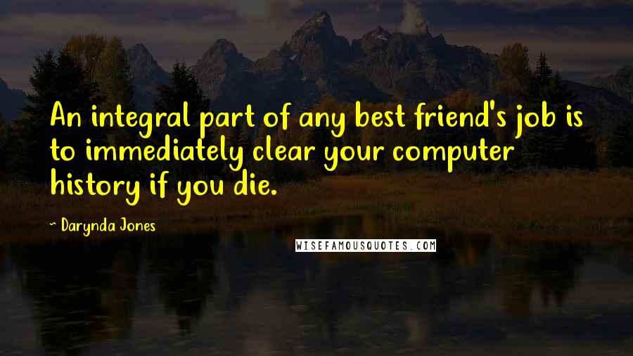 Darynda Jones Quotes: An integral part of any best friend's job is to immediately clear your computer history if you die.