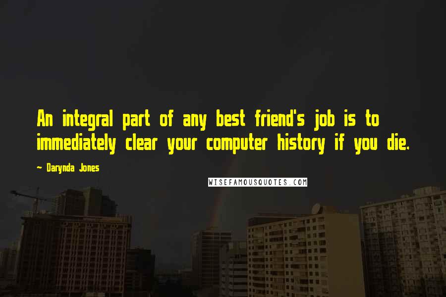 Darynda Jones Quotes: An integral part of any best friend's job is to immediately clear your computer history if you die.