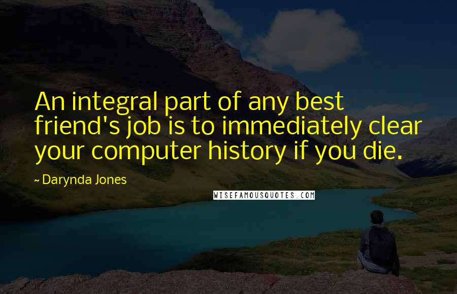 Darynda Jones Quotes: An integral part of any best friend's job is to immediately clear your computer history if you die.