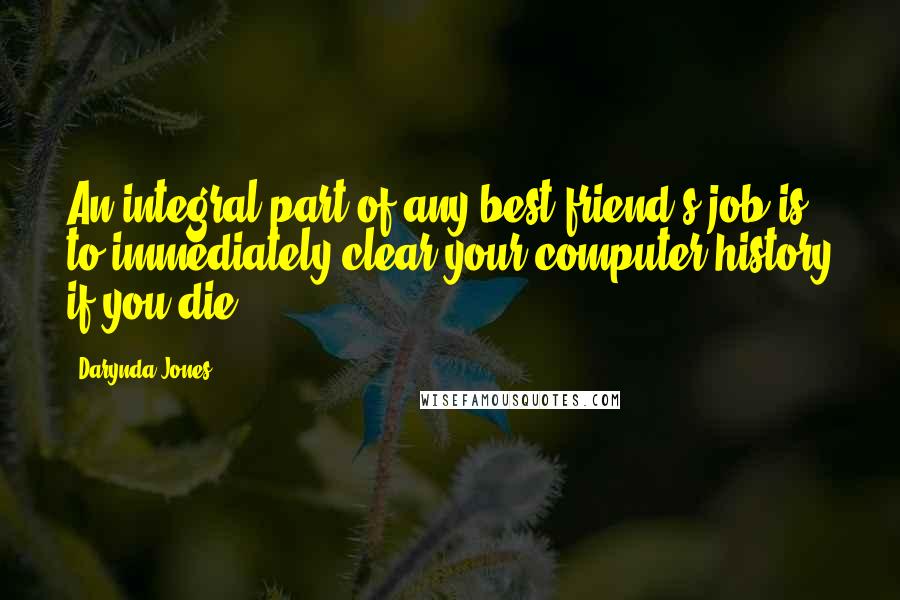 Darynda Jones Quotes: An integral part of any best friend's job is to immediately clear your computer history if you die.