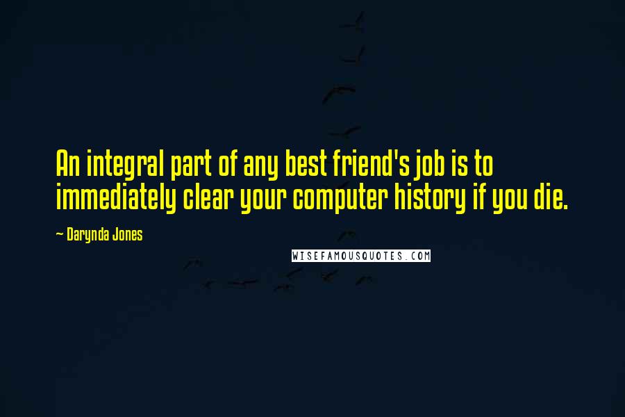 Darynda Jones Quotes: An integral part of any best friend's job is to immediately clear your computer history if you die.