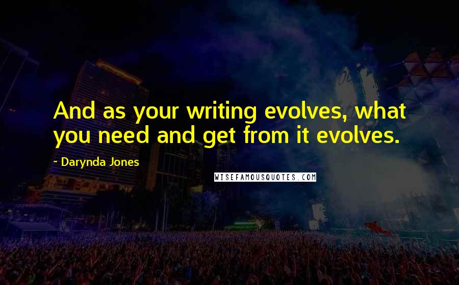 Darynda Jones Quotes: And as your writing evolves, what you need and get from it evolves.