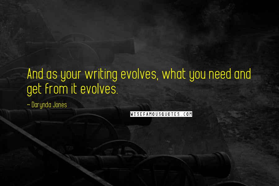 Darynda Jones Quotes: And as your writing evolves, what you need and get from it evolves.