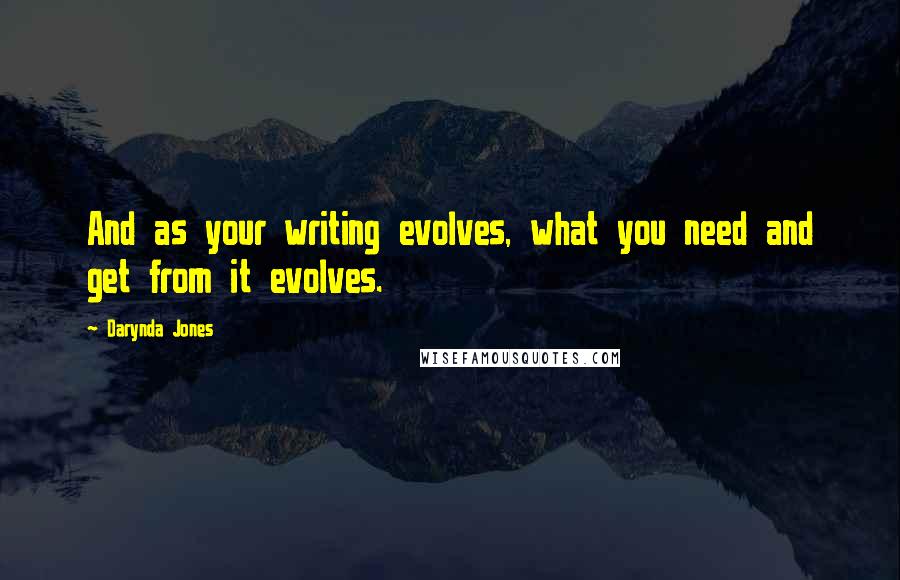 Darynda Jones Quotes: And as your writing evolves, what you need and get from it evolves.