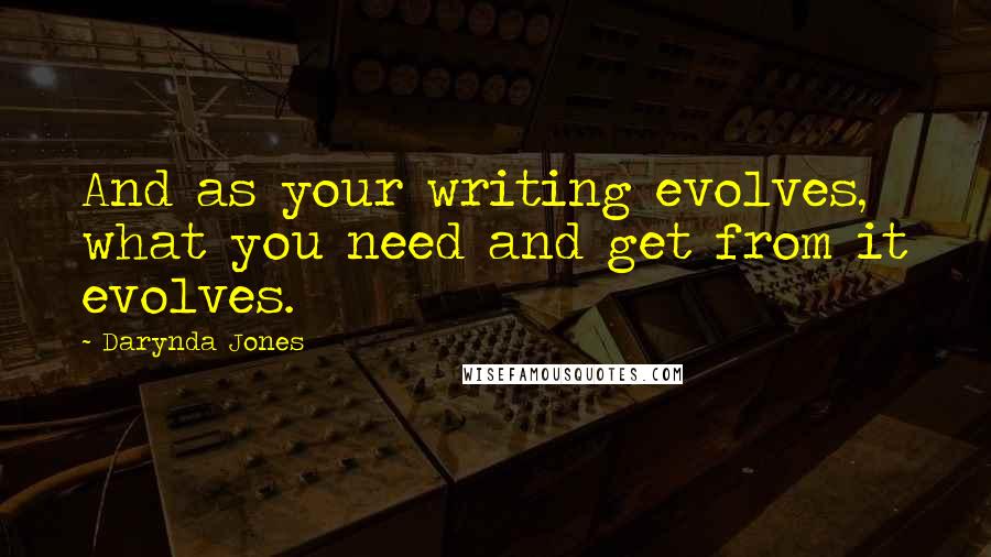 Darynda Jones Quotes: And as your writing evolves, what you need and get from it evolves.