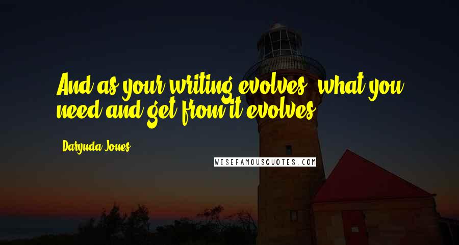 Darynda Jones Quotes: And as your writing evolves, what you need and get from it evolves.