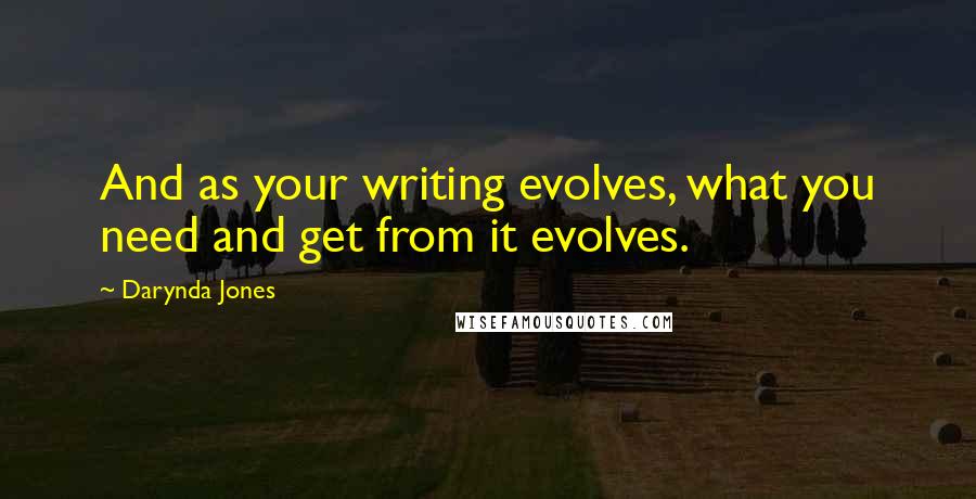 Darynda Jones Quotes: And as your writing evolves, what you need and get from it evolves.