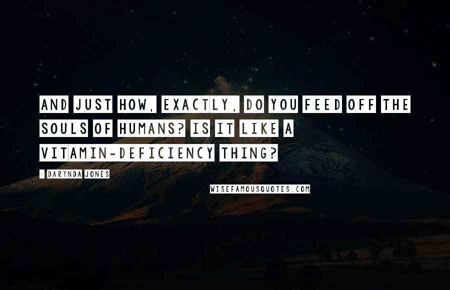 Darynda Jones Quotes: And just how, exactly, do you feed off the souls of humans? Is it like a vitamin-deficiency thing?