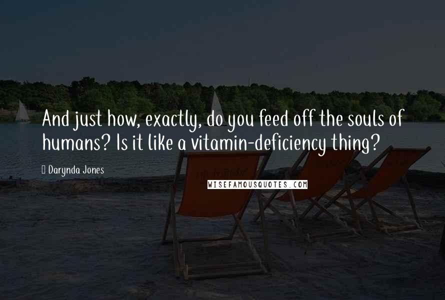 Darynda Jones Quotes: And just how, exactly, do you feed off the souls of humans? Is it like a vitamin-deficiency thing?