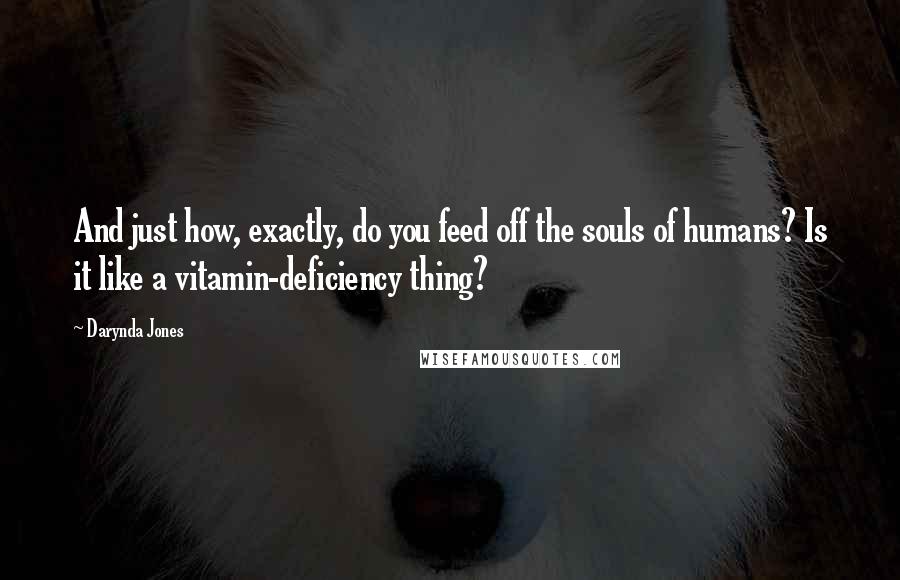Darynda Jones Quotes: And just how, exactly, do you feed off the souls of humans? Is it like a vitamin-deficiency thing?