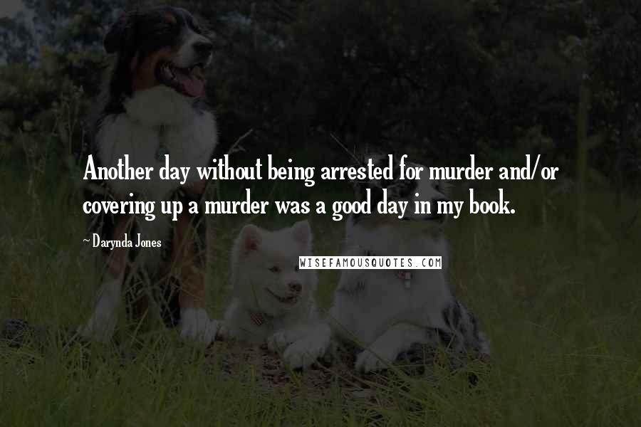 Darynda Jones Quotes: Another day without being arrested for murder and/or covering up a murder was a good day in my book.