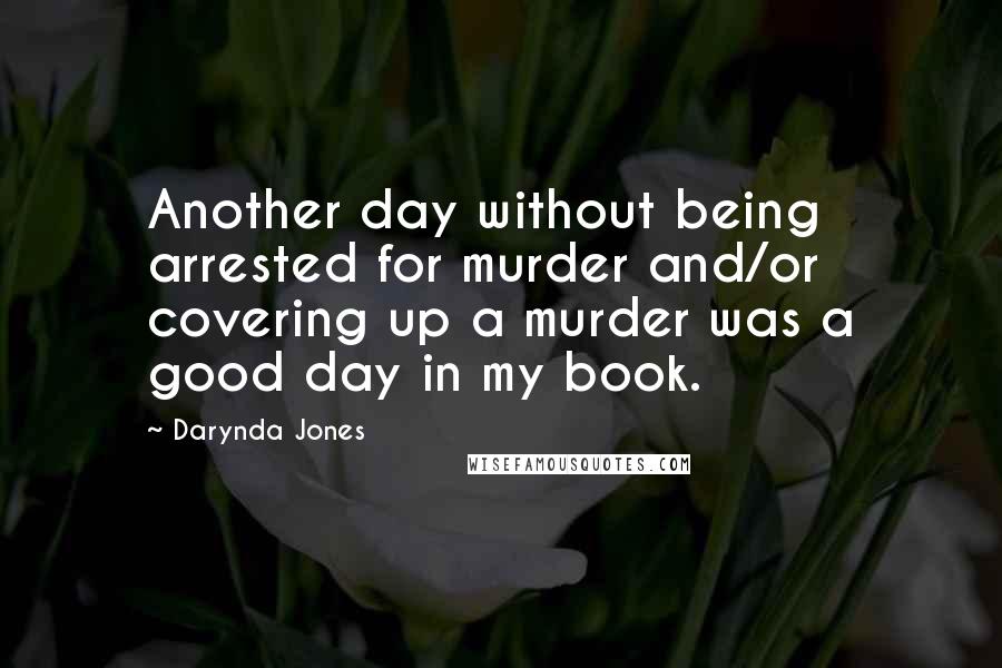 Darynda Jones Quotes: Another day without being arrested for murder and/or covering up a murder was a good day in my book.