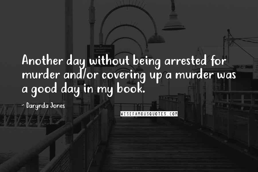Darynda Jones Quotes: Another day without being arrested for murder and/or covering up a murder was a good day in my book.