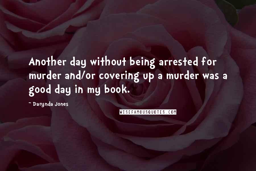 Darynda Jones Quotes: Another day without being arrested for murder and/or covering up a murder was a good day in my book.