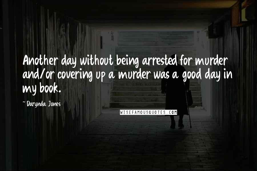 Darynda Jones Quotes: Another day without being arrested for murder and/or covering up a murder was a good day in my book.