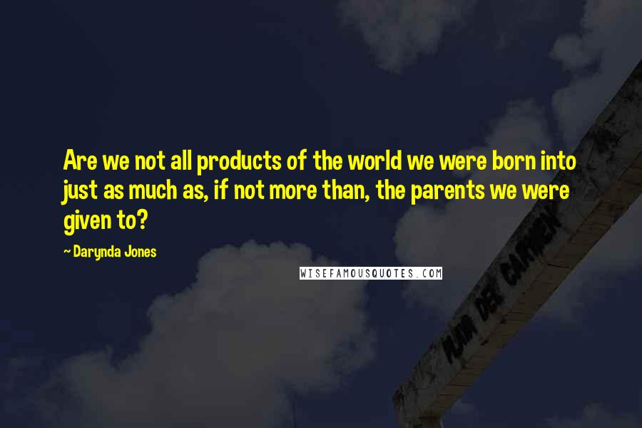 Darynda Jones Quotes: Are we not all products of the world we were born into just as much as, if not more than, the parents we were given to?